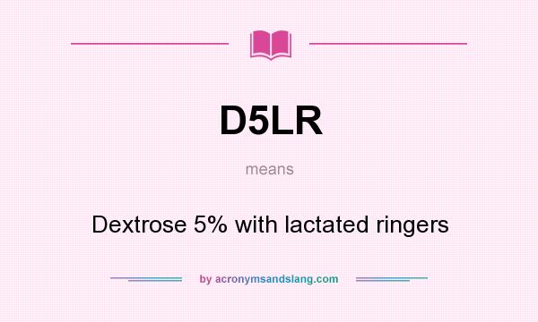 What does D5LR mean? It stands for Dextrose 5% with lactated ringers