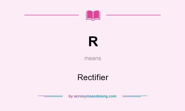 What does R mean? It stands for Rectifier