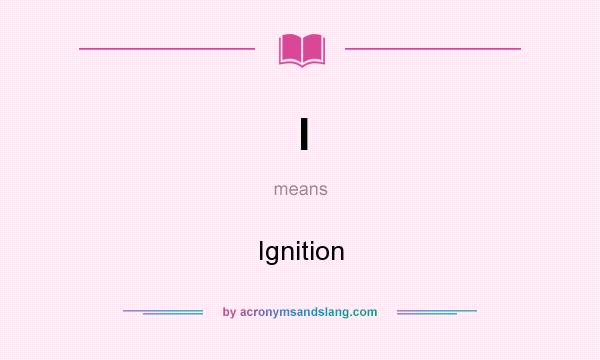 What does I mean? It stands for Ignition