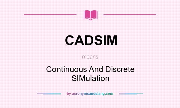 What does CADSIM mean? It stands for Continuous And Discrete SIMulation