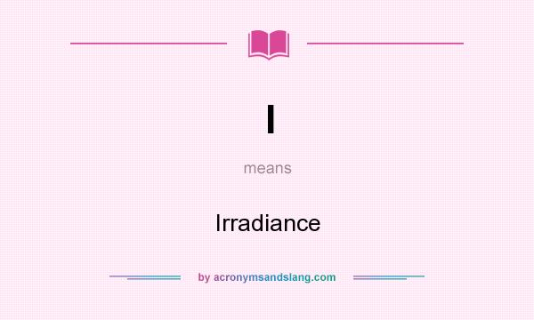 What does I mean? It stands for Irradiance