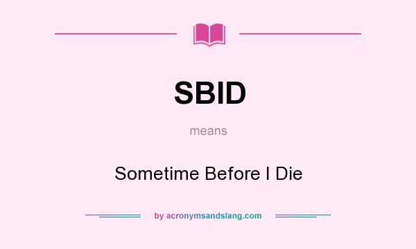 What does SBID mean? It stands for Sometime Before I Die