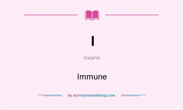 What does I mean? It stands for Immune