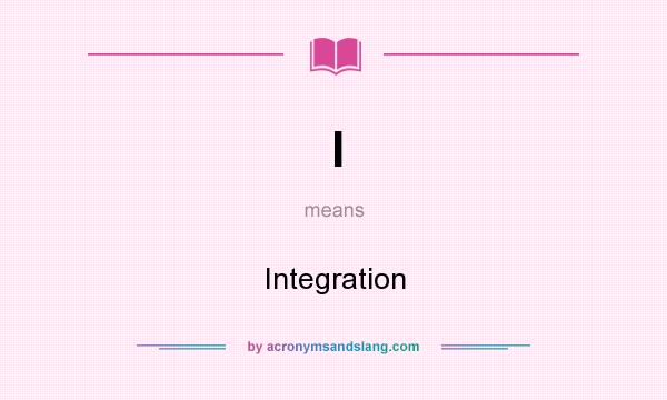 What does I mean? It stands for Integration