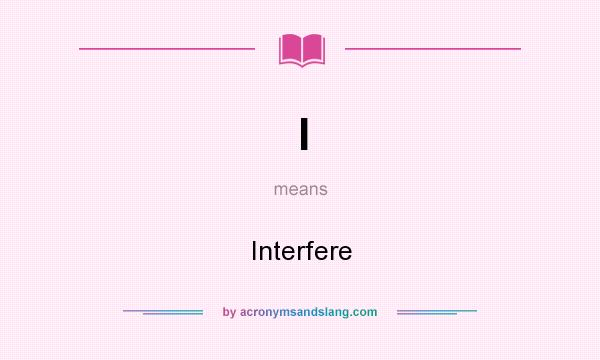 What does I mean? It stands for Interfere