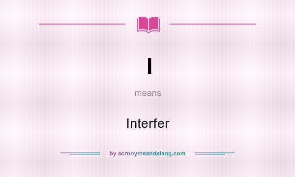 What does I mean? It stands for Interfer