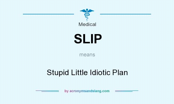 What does SLIP mean? It stands for Stupid Little Idiotic Plan