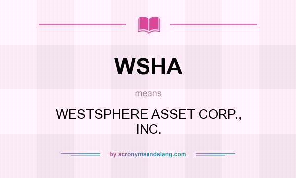What does WSHA mean? It stands for WESTSPHERE ASSET CORP., INC.