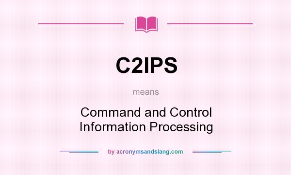 What does C2IPS mean? It stands for Command and Control Information Processing