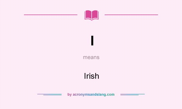 What does I mean? It stands for Irish