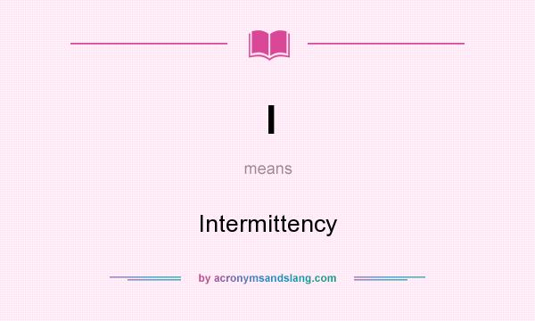 What does I mean? It stands for Intermittency