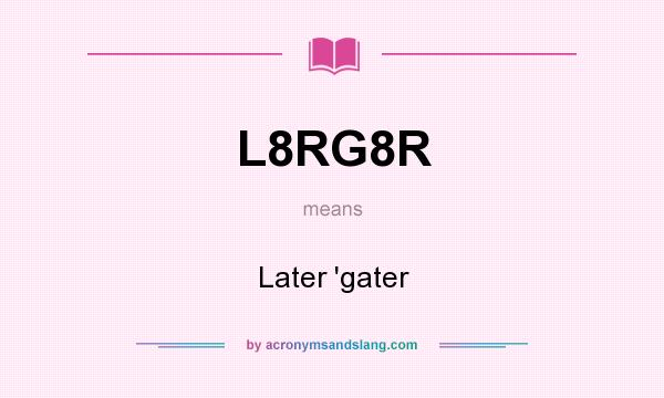 What does L8RG8R mean? It stands for Later `gater