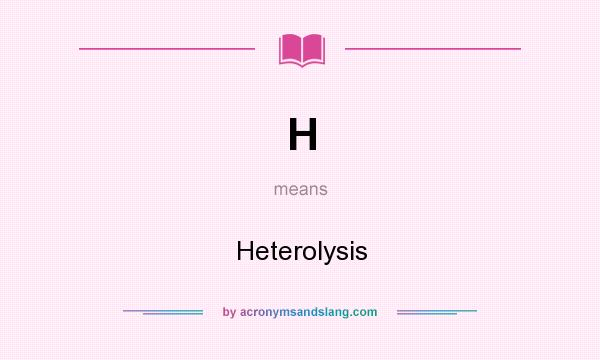 What does H mean? It stands for Heterolysis