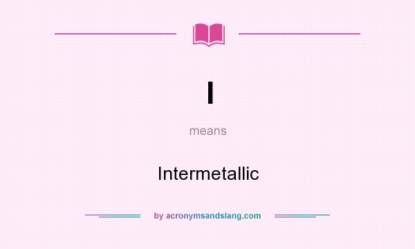 What does I mean? It stands for Intermetallic