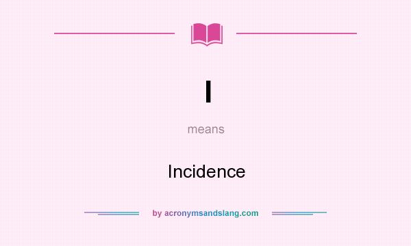 What does I mean? It stands for Incidence