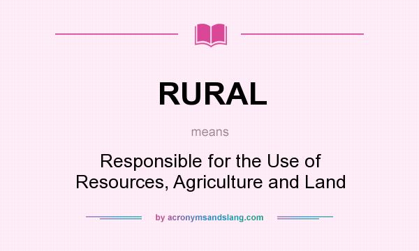 What does RURAL mean? It stands for Responsible for the Use of Resources, Agriculture and Land
