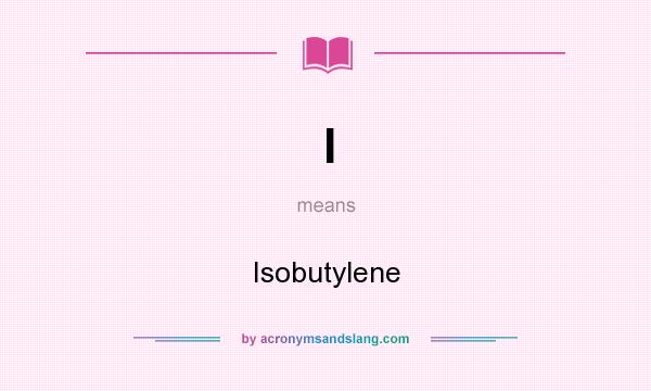 What does I mean? It stands for Isobutylene