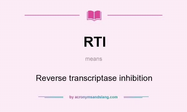 What does RTI mean? It stands for Reverse transcriptase inhibition