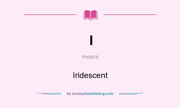What does I mean? It stands for Iridescent