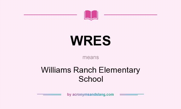 What does WRES mean? It stands for Williams Ranch Elementary School