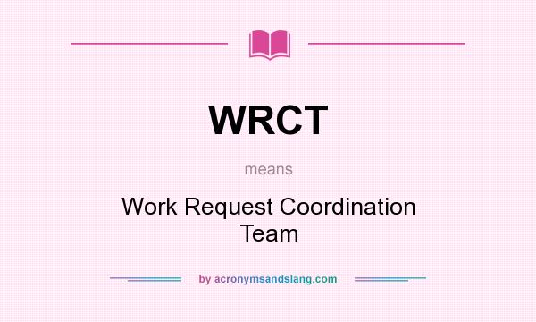 What does WRCT mean? It stands for Work Request Coordination Team