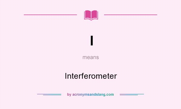 What does I mean? It stands for Interferometer