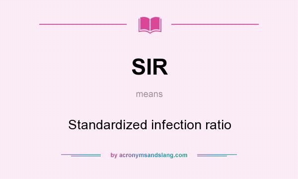 What does SIR mean? It stands for Standardized infection ratio
