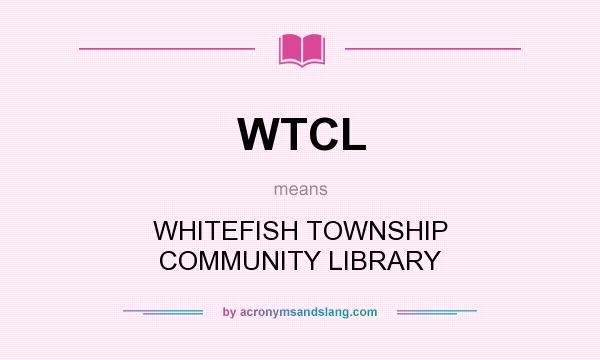 What does WTCL mean? It stands for WHITEFISH TOWNSHIP COMMUNITY LIBRARY