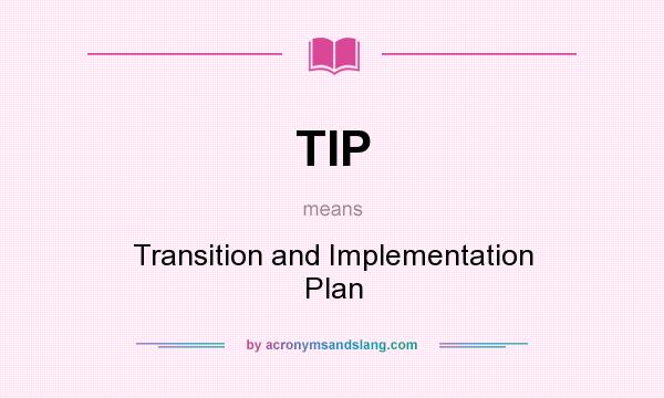 What does TIP mean? It stands for Transition and Implementation Plan