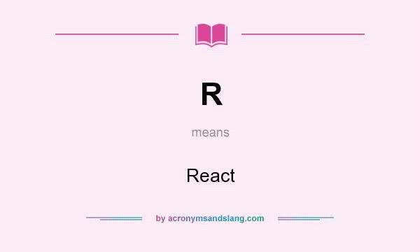 What does R mean? It stands for React