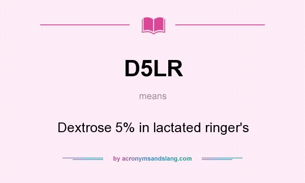 What does D5LR mean? It stands for Dextrose 5% in lactated ringer`s