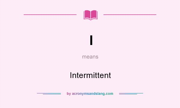 What does I mean? It stands for Intermittent