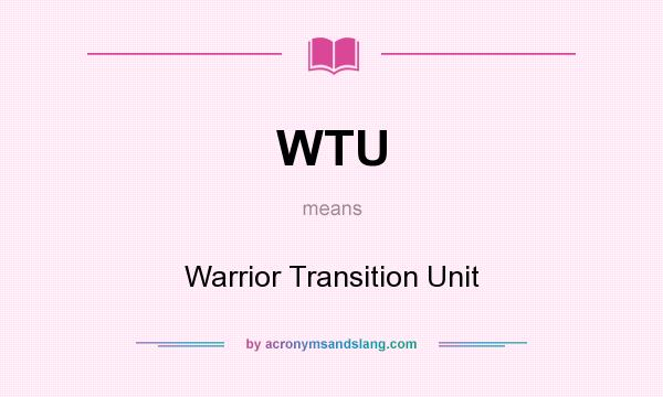 What does WTU mean? It stands for Warrior Transition Unit