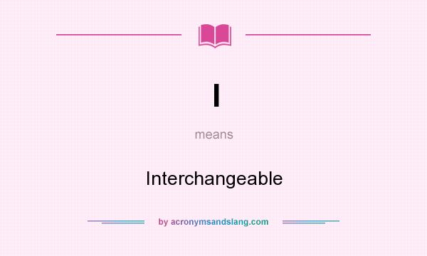 What does I mean? It stands for Interchangeable