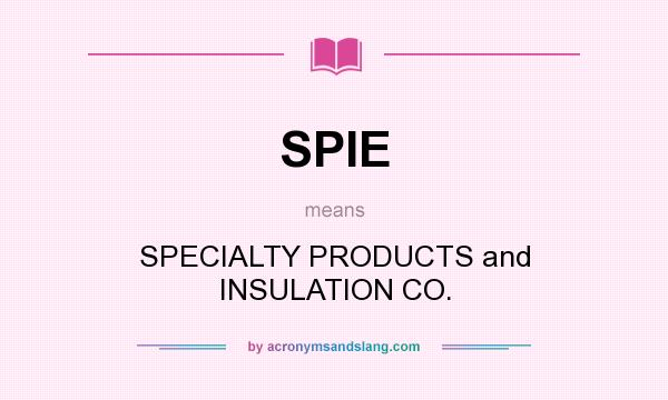 What does SPIE mean? It stands for SPECIALTY PRODUCTS and INSULATION CO.