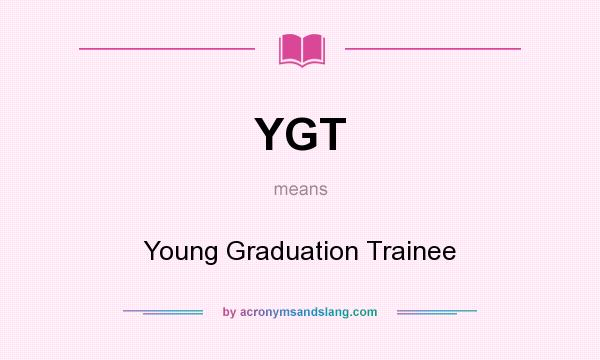 What does YGT mean? It stands for Young Graduation Trainee