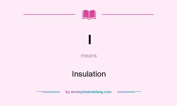 What does I mean? It stands for Insulation