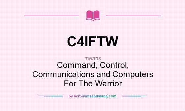 What does C4IFTW mean? It stands for Command, Control, Communications and Computers For The Warrior