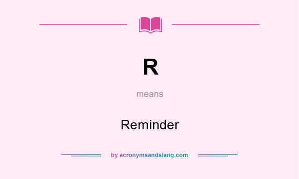What does R mean? It stands for Reminder
