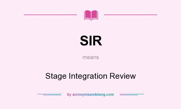 What does SIR mean? It stands for Stage Integration Review