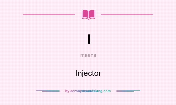 What does I mean? It stands for Injector