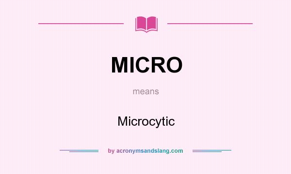 What does MICRO mean? It stands for Microcytic