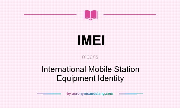 What does IMEI mean? It stands for International Mobile Station Equipment Identity