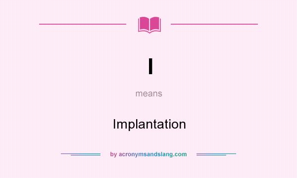 What does I mean? It stands for Implantation