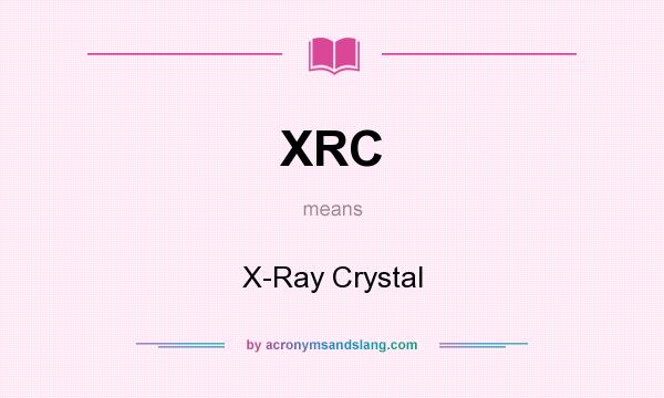 What does XRC mean? It stands for X-Ray Crystal