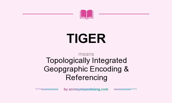 What does TIGER mean? It stands for Topologically Integrated Geopgraphic Encoding & Referencing