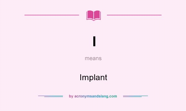 What does I mean? It stands for Implant
