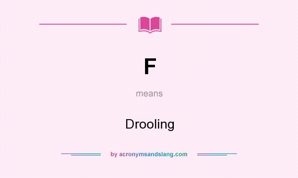 What does F mean? It stands for Drooling