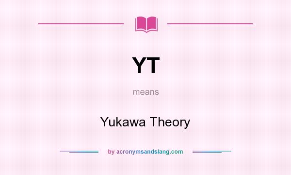What does YT mean? It stands for Yukawa Theory