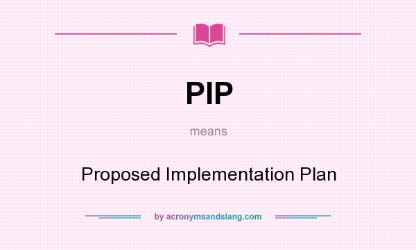 What does PIP mean? It stands for Proposed Implementation Plan